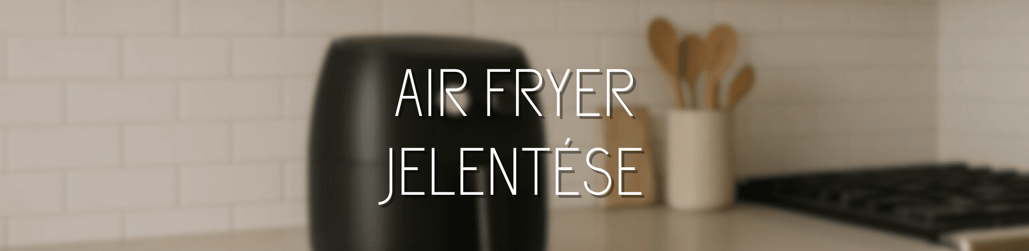 Air Fryer jelentése: Mégis mi ez az új hóbort, ami meghódította a konyhákat?
