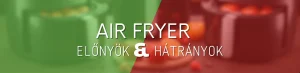 Air fryer előnyei és hátrányai